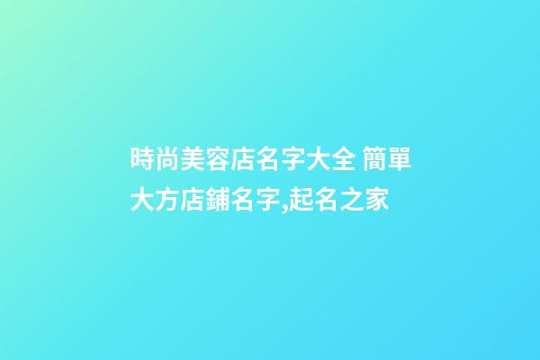 時尚美容店名字大全 簡單大方店鋪名字,起名之家